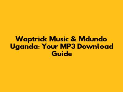 Waptrick Music & Mdundo Uganda: Your MP3 Download Guide