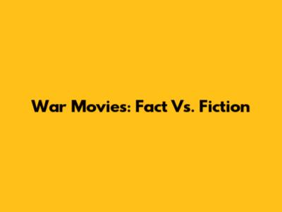 War Movies: Fact Vs. Fiction