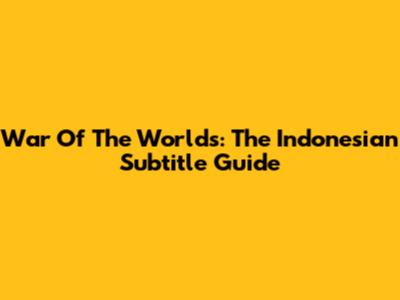 War Of The Worlds: The Indonesian Subtitle Guide