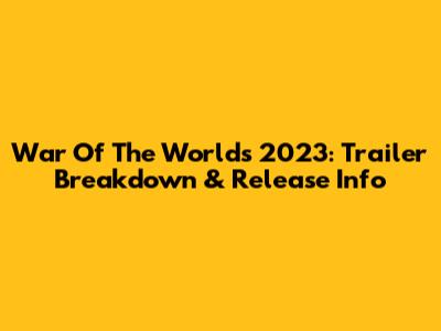 War Of The Worlds 2023: Trailer Breakdown & Release Info