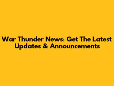 War Thunder News: Get The Latest Updates & Announcements