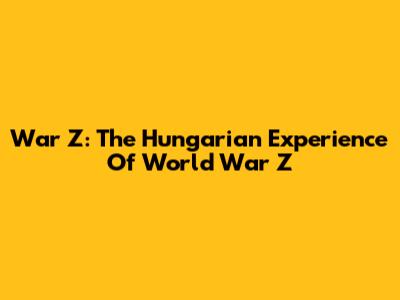War Z: The Hungarian Experience Of World War Z