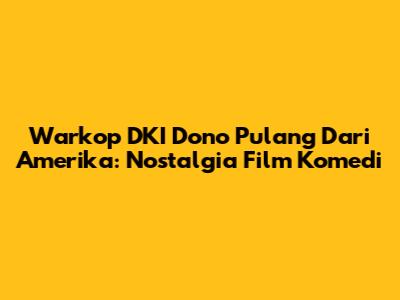 Warkop DKI Dono Pulang Dari Amerika: Nostalgia Film Komedi