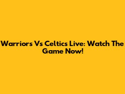 Warriors Vs Celtics Live: Watch The Game Now!