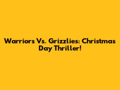 Warriors Vs. Grizzlies: Christmas Day Thriller!