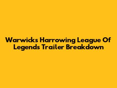 Warwick's Harrowing League Of Legends Trailer Breakdown
