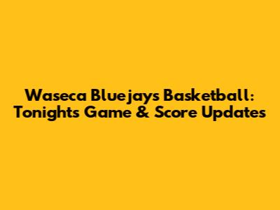 Waseca Bluejays Basketball: Tonight's Game & Score Updates