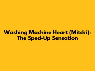 Washing Machine Heart (Mitski): The Sped-Up Sensation