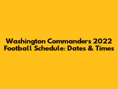 Washington Commanders 2022 Football Schedule: Dates & Times