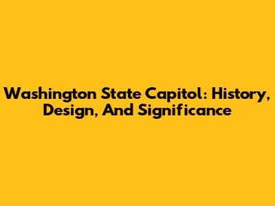 Washington State Capitol: History, Design, And Significance
