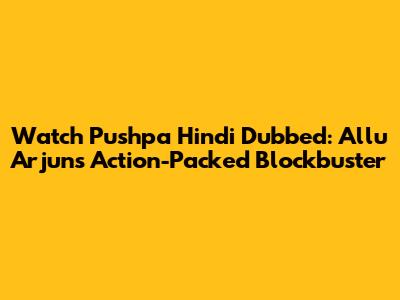 Watch 'Pushpa' Hindi Dubbed: Allu Arjun's Action-Packed Blockbuster