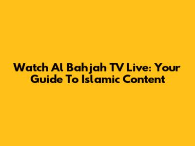 Watch Al Bahjah TV Live: Your Guide To Islamic Content