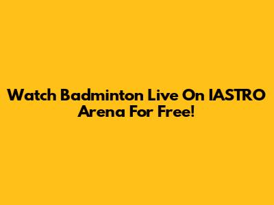 Watch Badminton Live On IASTRO Arena For Free!