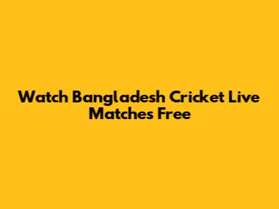 Watch Bangladesh Cricket Live Matches Free