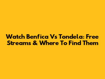 Watch Benfica Vs Tondela: Free Streams & Where To Find Them