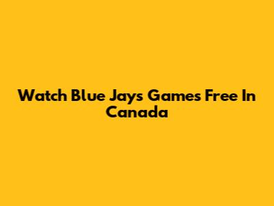 Watch Blue Jays Games Free In Canada