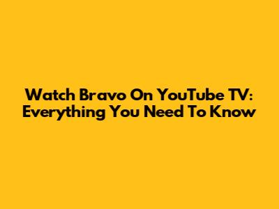 Watch Bravo On YouTube TV: Everything You Need To Know