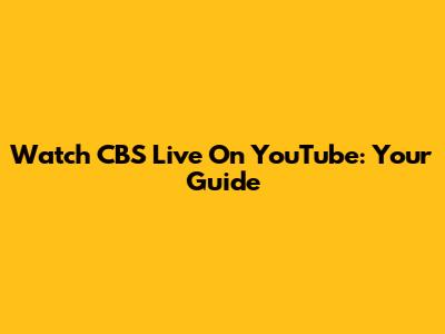 Watch CBS Live On YouTube: Your Guide