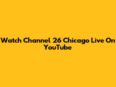 Watch Channel 26 Chicago Live On YouTube