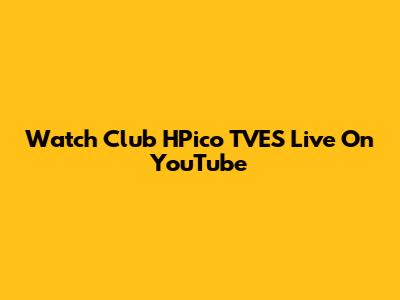 Watch Club HPico TVES Live On YouTube