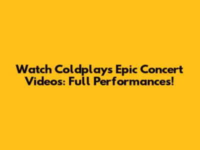 Watch Coldplay's Epic Concert Videos: Full Performances!