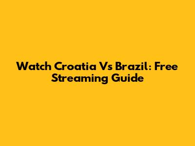 Watch Croatia Vs Brazil: Free Streaming Guide