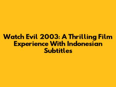Watch Evil 2003: A Thrilling Film Experience With Indonesian Subtitles