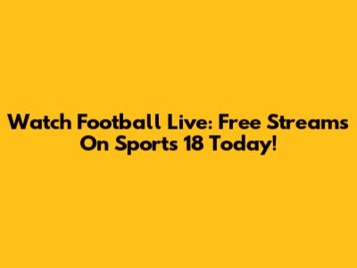 Watch Football Live: Free Streams On Sports 18 Today!