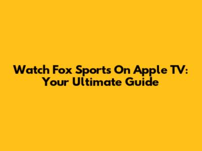 Watch Fox Sports On Apple TV: Your Ultimate Guide