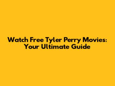 Watch Free Tyler Perry Movies: Your Ultimate Guide