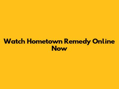 Watch Hometown Remedy Online Now