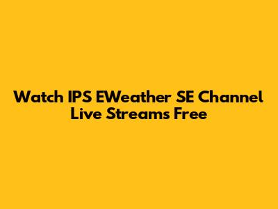 Watch IPS EWeather SE Channel Live Streams Free