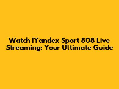 Watch IYandex Sport 808 Live Streaming: Your Ultimate Guide