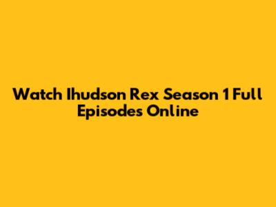 Watch Ihudson Rex Season 1 Full Episodes Online