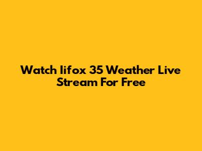 Watch Iifox 35 Weather Live Stream For Free