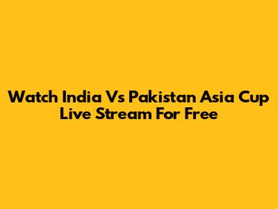 Watch India Vs Pakistan Asia Cup Live Stream For Free