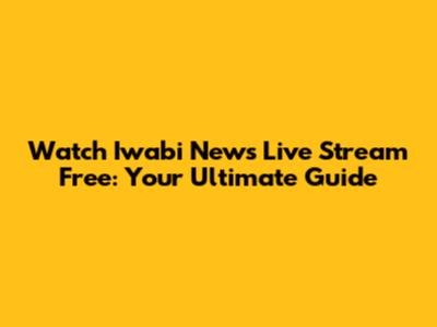 Watch Iwabi News Live Stream Free: Your Ultimate Guide