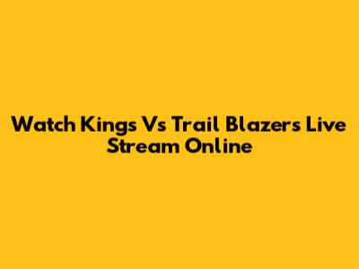 Watch Kings Vs Trail Blazers Live Stream Online
