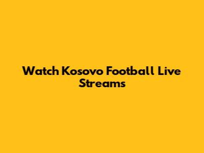 Watch Kosovo Football Live Streams