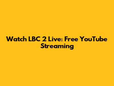 Watch LBC 2 Live: Free YouTube Streaming