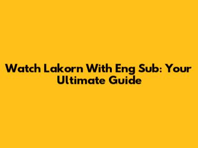 Watch Lakorn With Eng Sub: Your Ultimate Guide
