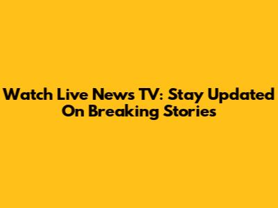 Watch Live News TV: Stay Updated On Breaking Stories
