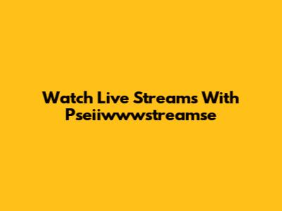 Watch Live Streams With Pseiiwwwstreamse