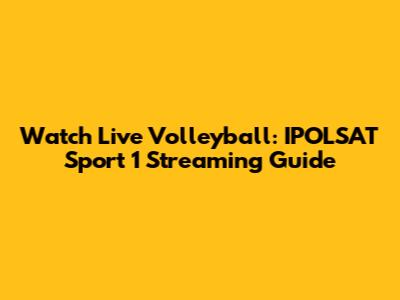 Watch Live Volleyball: IPOLSAT Sport 1 Streaming Guide