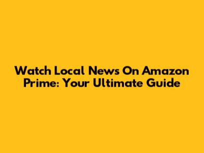 Watch Local News On Amazon Prime: Your Ultimate Guide