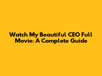 Watch My Beautiful CEO Full Movie: A Complete Guide
