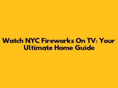 Watch NYC Fireworks On TV: Your Ultimate Home Guide