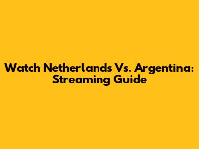 Watch Netherlands Vs. Argentina: Streaming Guide