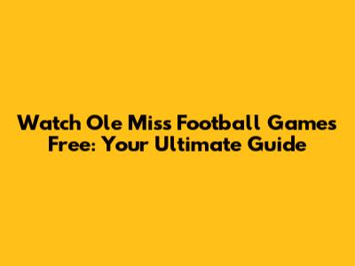 Watch Ole Miss Football Games Free: Your Ultimate Guide
