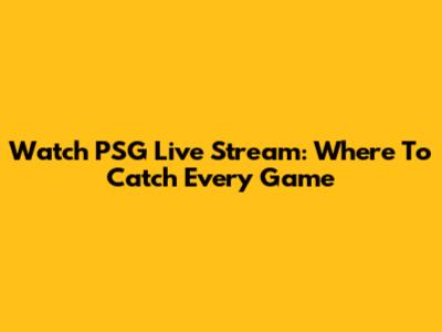 Watch PSG Live Stream: Where To Catch Every Game